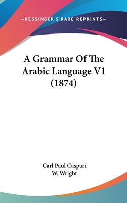 A Grammar Of The Arabic Language V1 (1874) by Caspari, Carl Paul