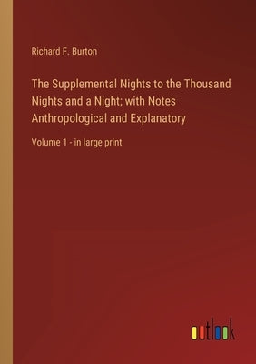 The Supplemental Nights to the Thousand Nights and a Night; with Notes Anthropological and Explanatory: Volume 1 - in large print by Burton, Richard F.