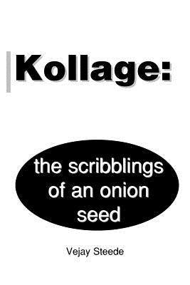 Kollage: The Scribblings of an Onion Seed by Steede, Vejay