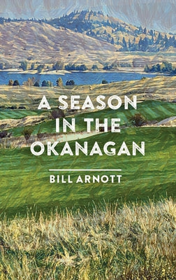 A Season in the Okanagan by Arnott, Bill