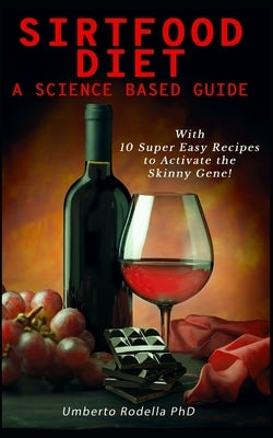 Sirtfood Diet, a Science Based Guide: The Beginner's Guide for a Quick and Healthy Weight Loss. Learn How Feeling Good Cooking 10 Super Easy Recipes t by Rodella, Umberto