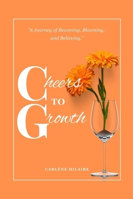 Cheers to Growth: A journey of becoming, blooming, and believing. by Hilaire, Carlène