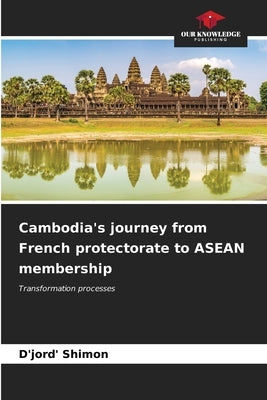 Cambodia's journey from French protectorate to ASEAN membership by Shimon, D'Jord'
