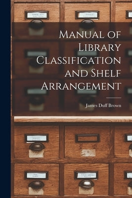 Manual of Library Classification and Shelf Arrangement by Brown, James Duff