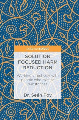Solution Focused Harm Reduction: Working Effectively with People Who Misuse Substances by Foy, Se疣