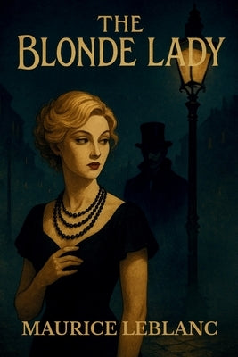 The Blonde Lady: Being a Record of the Duel of Wits Between Arsène Lupin and the English Detective by LeBlanc, Maurice