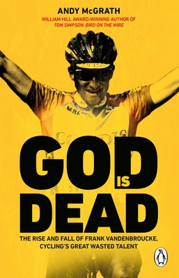 God Is Dead: The Rise and Fall of Frank Vandenbroucke, Cycling's Great Wasted Talent by McGrath, Andy
