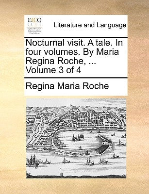 Nocturnal Visit. a Tale. in Four Volumes. by Maria Regina Roche, ... Volume 3 of 4 by Roche, Regina Maria