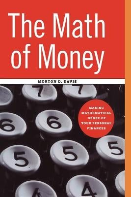 The Math of Money: Making Mathematical Sense of Your Personal Finances by Davis, Morton D.