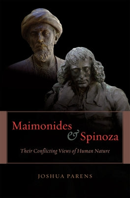 Maimonides and Spinoza: Their Conflicting Views of Human Nature by Parens, Joshua