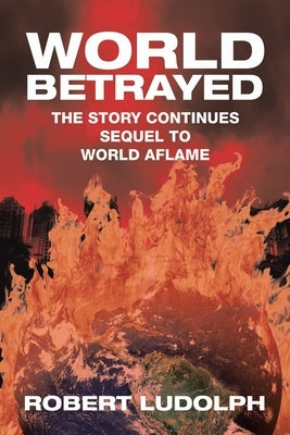 World Betrayed: The Story Continues Sequel to World Aflame by Ludolph, Robert