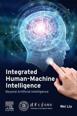 Integrated Human-Machine Intelligence: Beyond Artificial Intelligence by Liu, Wei
