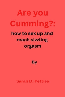 Are You Cumming?: How to sex up and reach sizzling orgasm by Petties, Sarah D.