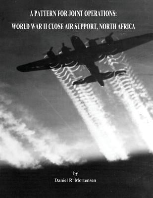A Pattern for Joint Operations: World War II Close Air Support, North Africa by Mortensen, Daniel R.