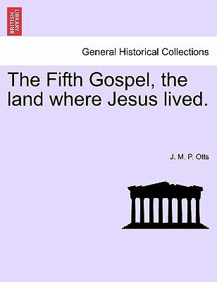 The Fifth Gospel, the Land Where Jesus Lived. by Otts, J. M. P.