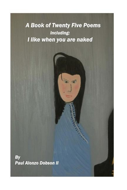 I Like When You Are Naked: A book of twenty five poems by Dobson, Paul Alonzo, II