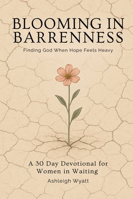 Blooming in Barrenness: Finding God When Hopes Feels Heavy by Wyatt, Ashleigh