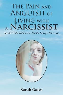 The Pain and Anguish of Living with a Narcissist: See the Truth Within You, Not the Lies of a Narcissist by Gates, Sarah