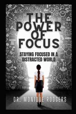 The Power of Focus: Staying Focused in a Distracted World by Rodgers, Monique