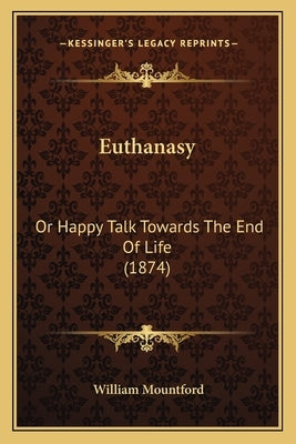 Euthanasy: Or Happy Talk Towards The End Of Life (1874) by Mountford, William