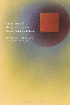 Literature and Religious Experience: Beyond Belief and Unbelief by Smith, Matthew J.