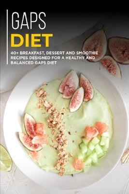 Gaps Diet: 40+ Breakfast, Dessert and Smoothie Recipes designed for a healthy and balanced GAPS diet by Caleb, Njoku