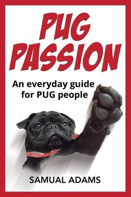 PUG Passion: An everyday guide for PUG people by Adams, Samual