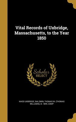 Vital Records of Uxbridge, Massachusetts, to the Year 1850 by Uxbridge, Mass