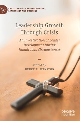 Leadership Growth Through Crisis: An Investigation of Leader Development During Tumultuous Circumstances by Winston, Bruce E.