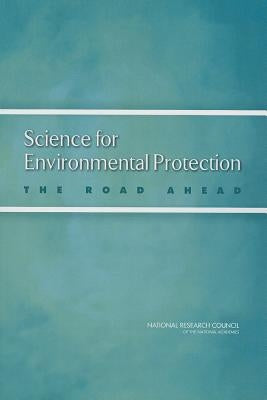 Science for Environmental Protection: The Road Ahead by National Research Council