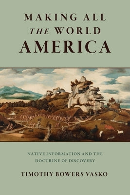 Making All the World America: Native Information and the Doctrine of Discovery by Vasko, Timothy Bowers