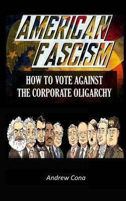 American Fascism: How to Vote Against the Corporate Oligarchy by Cona, Andrew