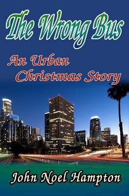 The Wrong Bus: An Urban Christmas Story by Hampton, John Noel