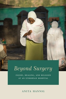 Beyond Surgery: Injury, Healing, and Religion at an Ethiopian Hospital by Hannig, Anita