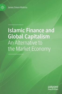Islamic Finance and Global Capitalism: An Alternative to the Market Economy by Watkins, James Simon