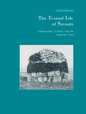 The Textual Life of Savants: Ethnography, Iceland, and the Linguistic Turn by Pálsson, Gisli