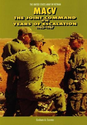 Macv: The Joint Command in the Years of Escalation 1962-1967 by Graham a. Cosmas