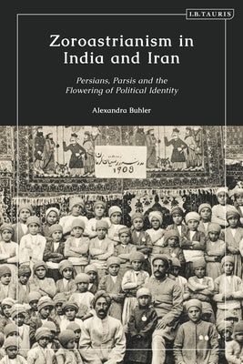 Zoroastrianism in India and Iran: Persians, Parsis and the Flowering of Political Identity by Buhler, Alexandra