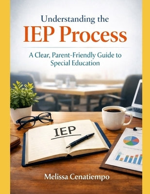 Understanding the IEP Process: A Clear, Parent-Friendly Guide to Special Education by Cenatiempo, Melissa