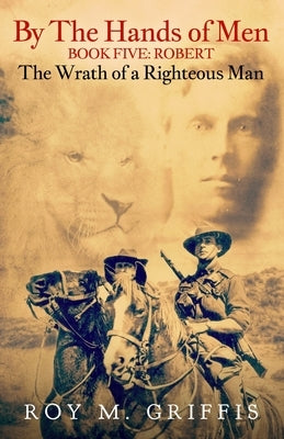 By the Hands of Men, Book Five: Robert The Wrath of a Righteous Man by Griffis, Roy M.