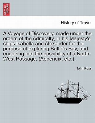 A Voyage of Discovery, made under the orders of the Admiralty, in his Majesty's ships Isabella and Alexander for the purpose of exploring Baffin's Bay by Ross, John