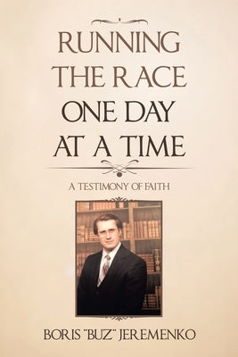 Running the Race One Day at a Time: A Testimony of Faith by Jeremenko, Boris
