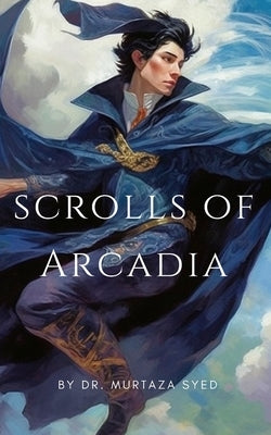 Scrolls of Arcadia: Part I by Syed, Murtaza