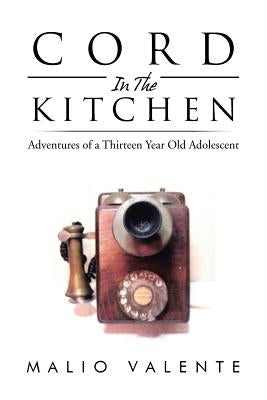 Cord in the Kitchen: Adventures of a Thirteen Year Old Adolescent by Valente, Malio