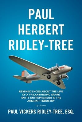 Paul Herbert Ridley-Tree: Reminiscences About the Life of a Philanthropic Spare Parts Entrepreneur in the Aircraft Industry by His Son by Ridley-Tree, Esq Paul Vickers