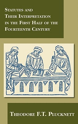Statutes and Their Interpretation in the First Half of the Fourteenth Century by Plucknett, Theodore F. T.