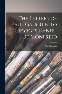 The Letters of Paul Gauguin to Georges Daniel De Monfreid by Gauguin, Paul