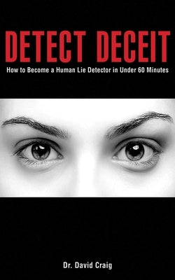 Detect Deceit: How to Become a Human Lie Detector in Under 60 Minutes by Craig, David