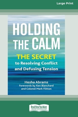 Holding the Calm: The Secret to Resolving Conflict and Defusing Tension [Large Print 16 Pt Edition] by Abrams, Hesha