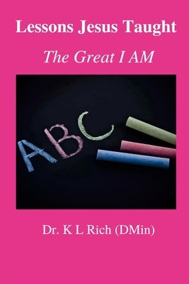 Lessons Jesus Taught: the Great I AM by Rich, K. L.